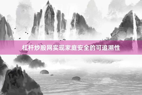 杠杆炒股网实现家庭安全的可追溯性