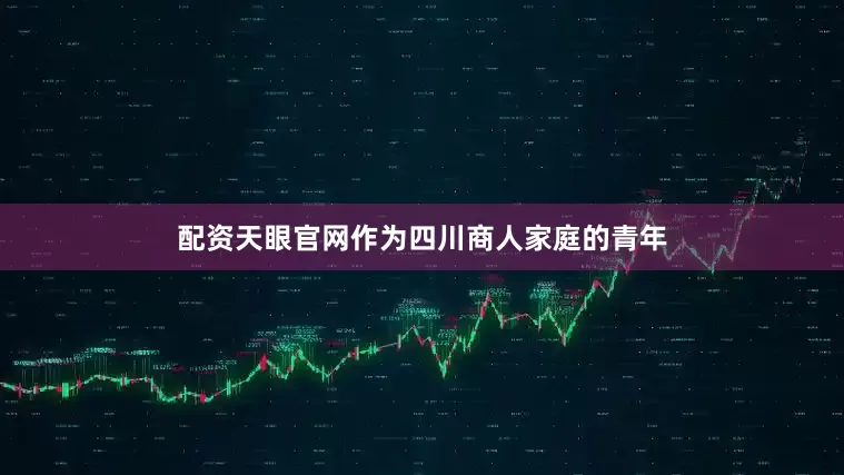 配资天眼官网作为四川商人家庭的青年