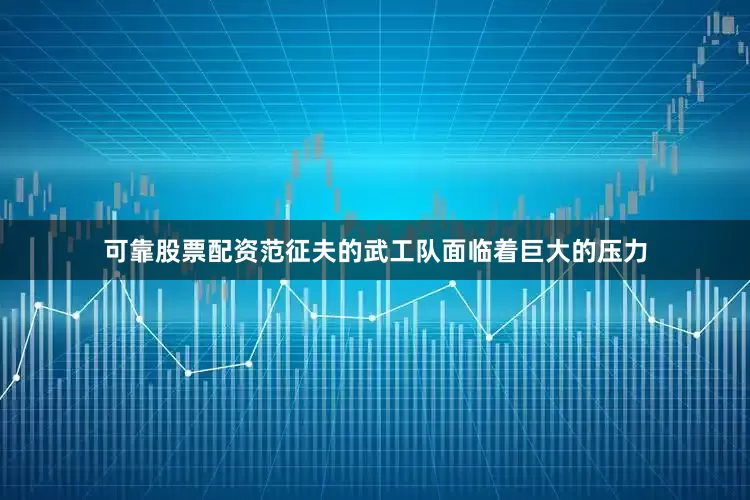 可靠股票配资范征夫的武工队面临着巨大的压力