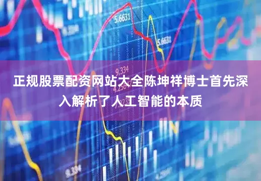正规股票配资网站大全陈坤祥博士首先深入解析了人工智能的本质