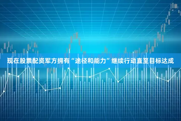 现在股票配资军方拥有“途径和能力”继续行动直至目标达成