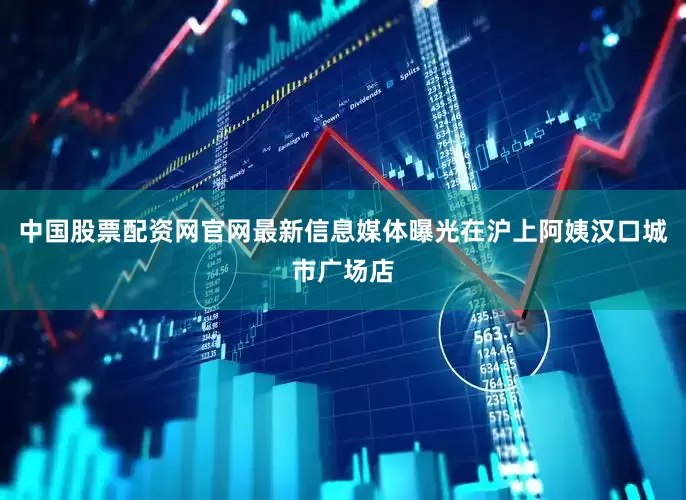 中国股票配资网官网最新信息媒体曝光在沪上阿姨汉口城市广场店