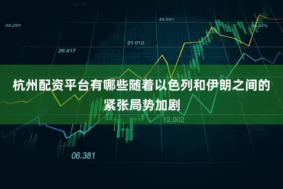 杭州配资平台有哪些随着以色列和伊朗之间的紧张局势加剧