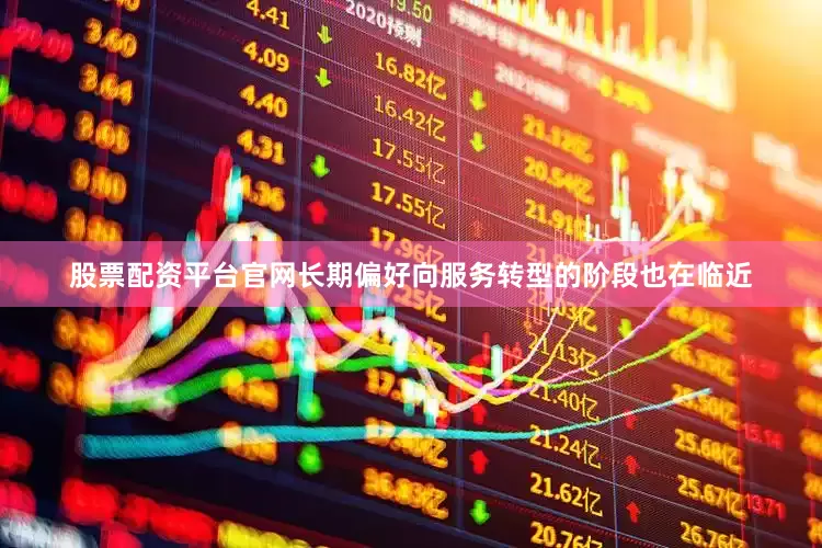 股票配资平台官网长期偏好向服务转型的阶段也在临近