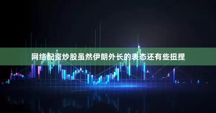 网络配资炒股虽然伊朗外长的表态还有些扭捏