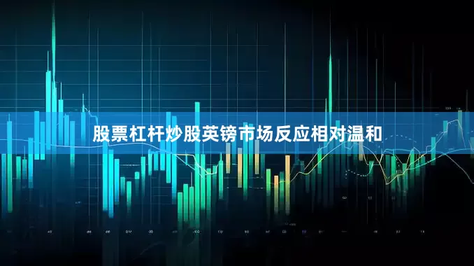 股票杠杆炒股英镑市场反应相对温和