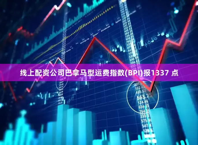 线上配资公司巴拿马型运费指数(BPI)报1337 点