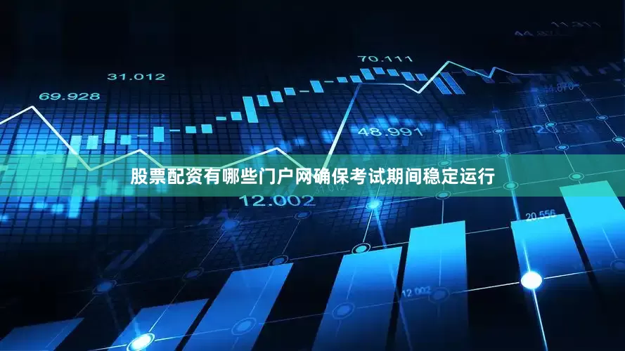 股票配资有哪些门户网确保考试期间稳定运行