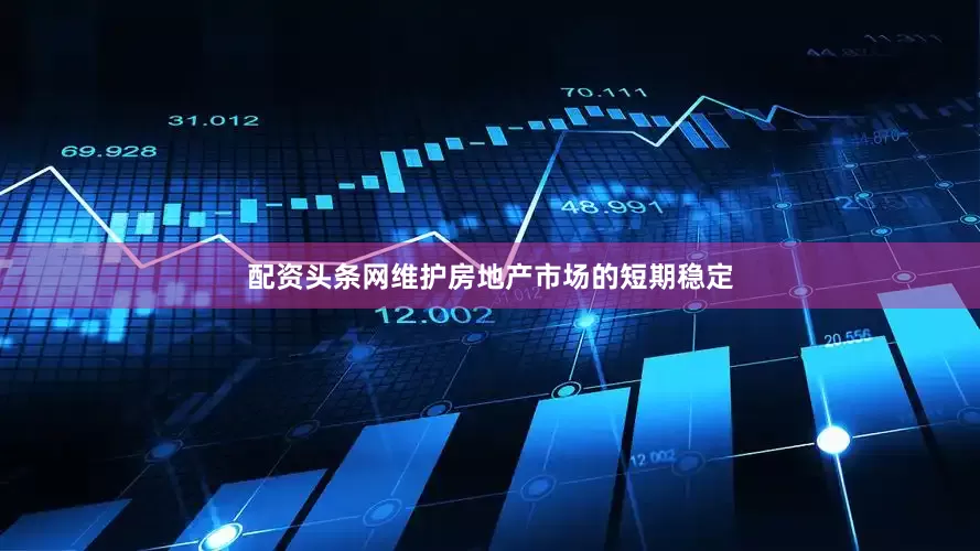 配资头条网维护房地产市场的短期稳定