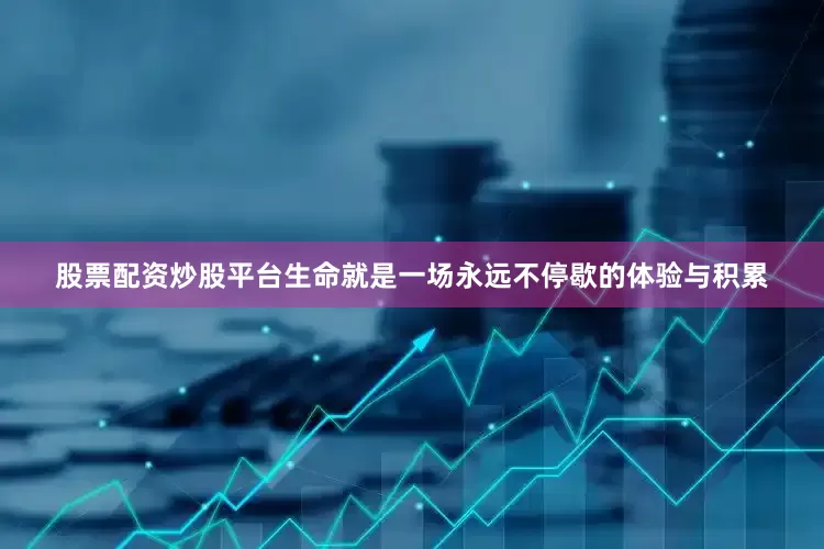 股票配资炒股平台生命就是一场永远不停歇的体验与积累