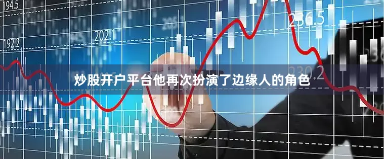 炒股开户平台他再次扮演了边缘人的角色