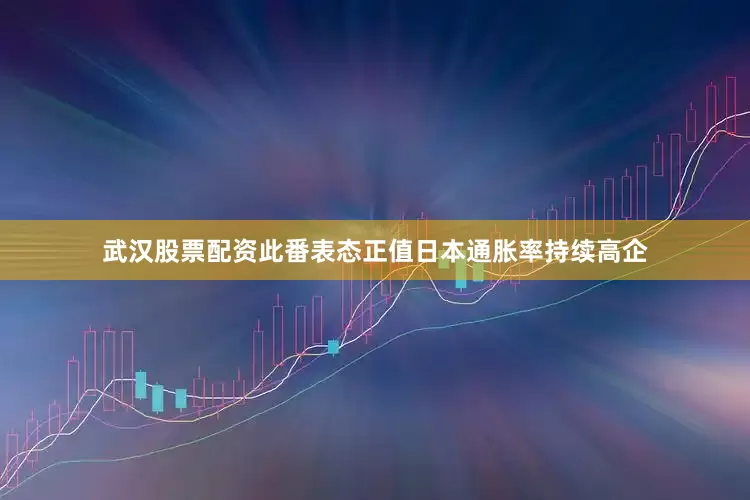 武汉股票配资此番表态正值日本通胀率持续高企