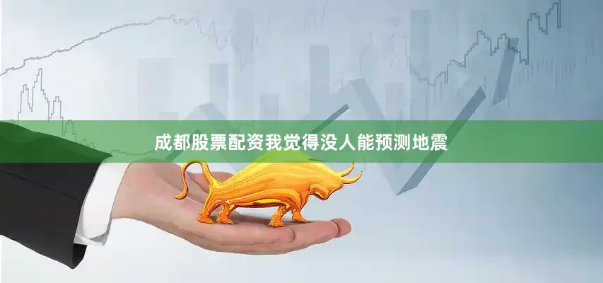 成都股票配资我觉得没人能预测地震