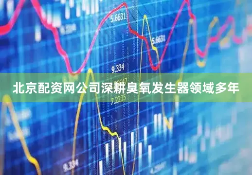 北京配资网公司深耕臭氧发生器领域多年