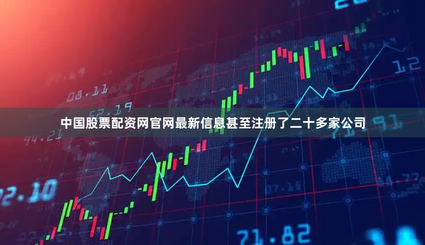 中国股票配资网官网最新信息甚至注册了二十多家公司