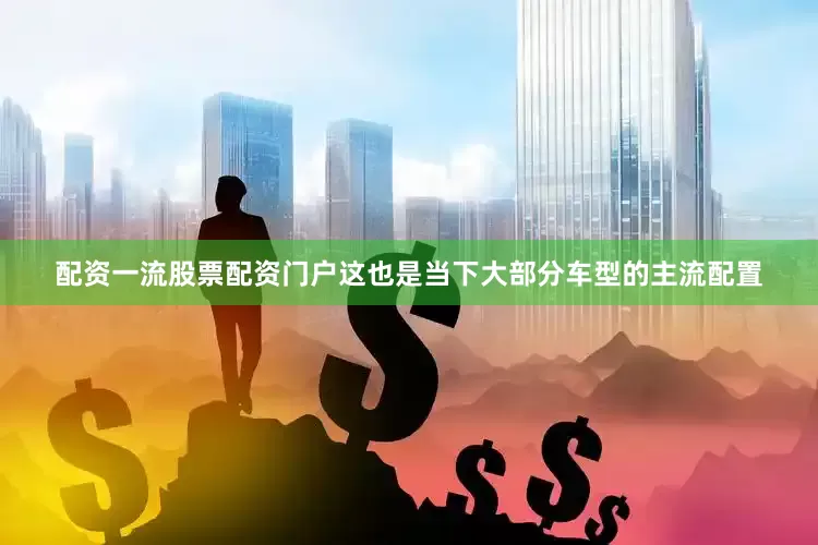 配资一流股票配资门户这也是当下大部分车型的主流配置