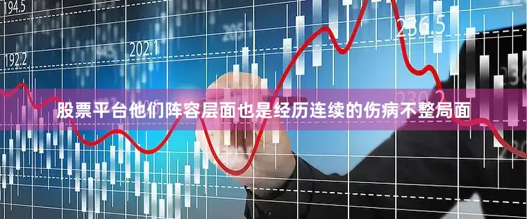 股票平台他们阵容层面也是经历连续的伤病不整局面