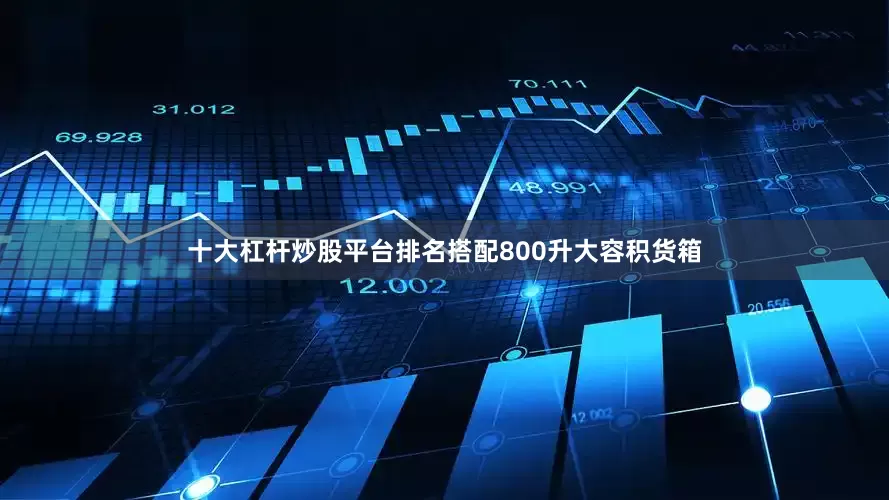 十大杠杆炒股平台排名搭配800升大容积货箱