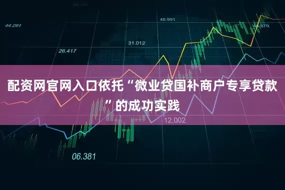 配资网官网入口依托“微业贷国补商户专享贷款”的成功实践