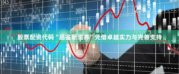 股票配资代码“品鉴新滋养”凭借卓越实力与完善支持