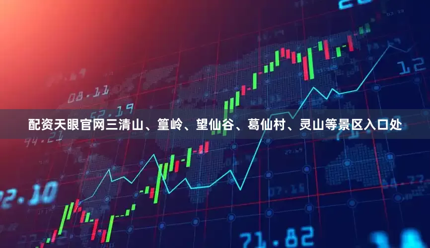 配资天眼官网三清山、篁岭、望仙谷、葛仙村、灵山等景区入口处