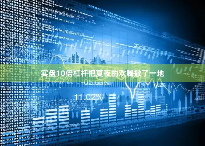 实盘10倍杠杆把夏夜的欢腾撒了一地