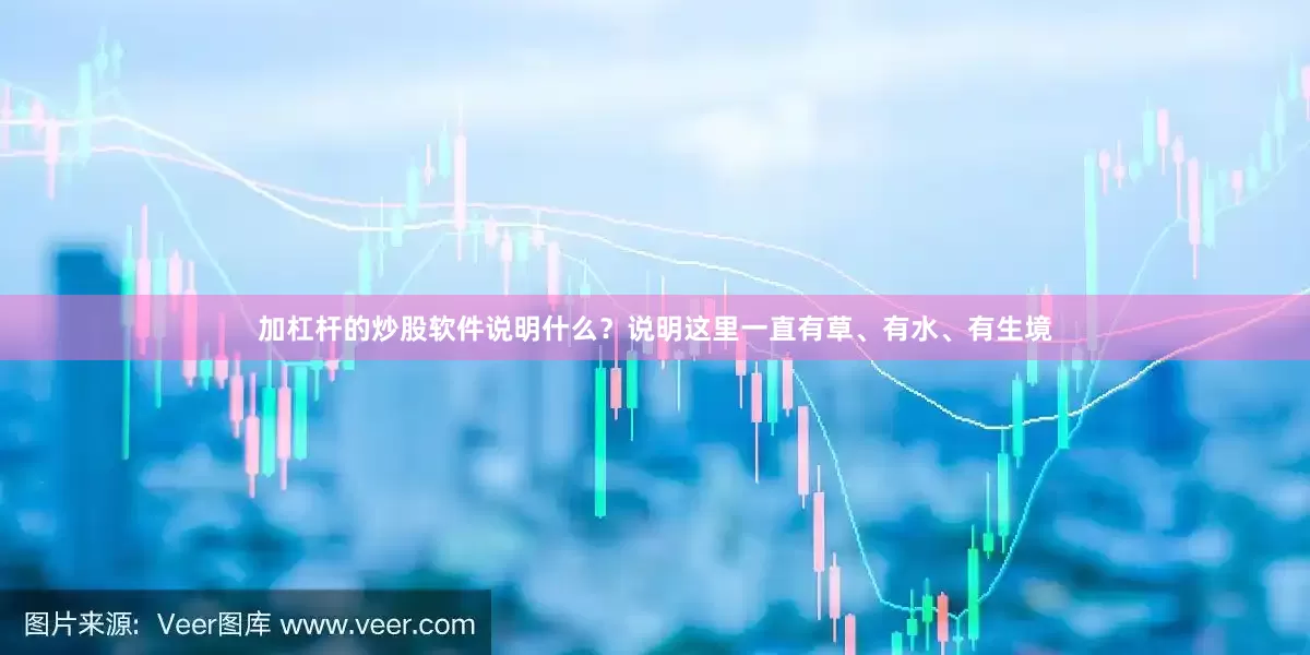 加杠杆的炒股软件说明什么？说明这里一直有草、有水、有生境