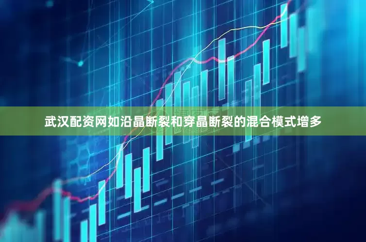 武汉配资网如沿晶断裂和穿晶断裂的混合模式增多