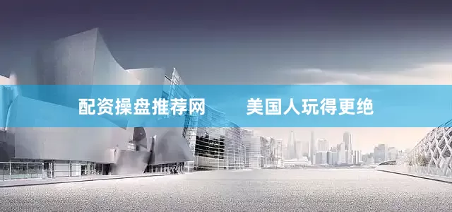 配资操盘推荐网        美国人玩得更绝