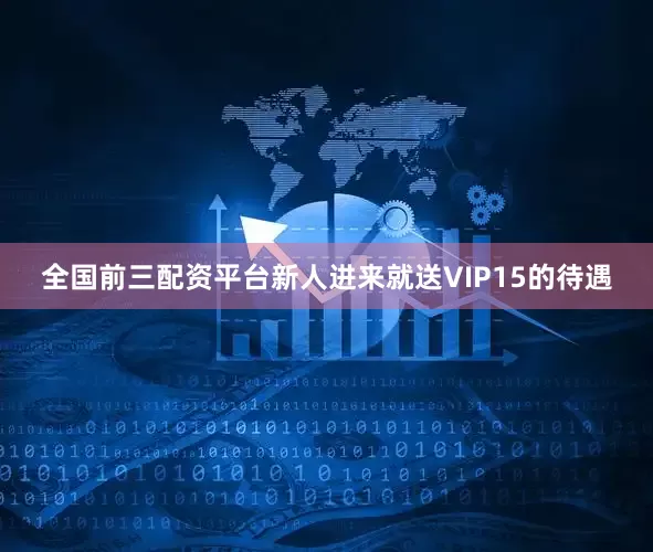 全国前三配资平台新人进来就送VIP15的待遇