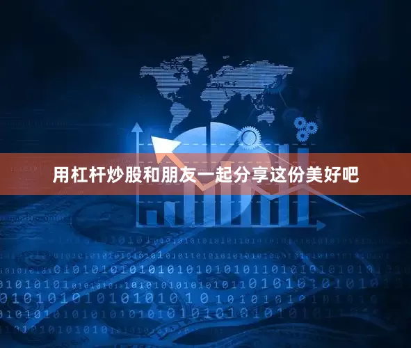 用杠杆炒股和朋友一起分享这份美好吧