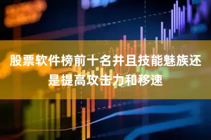 股票软件榜前十名并且技能魅族还是提高攻击力和移速