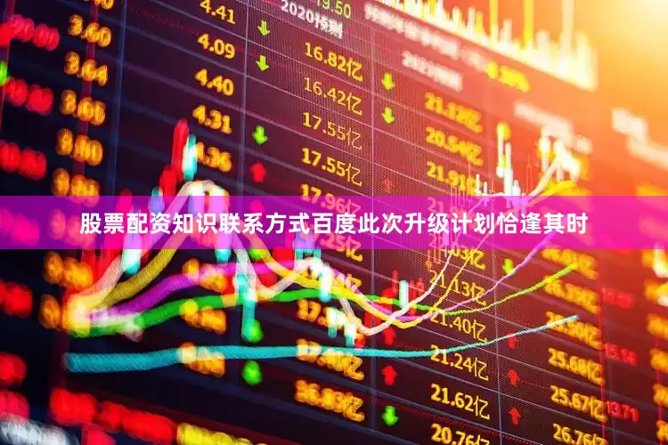 股票配资知识联系方式百度此次升级计划恰逢其时