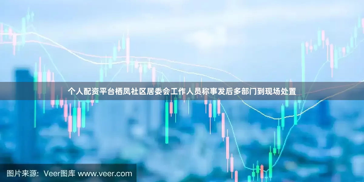 个人配资平台栖凤社区居委会工作人员称事发后多部门到现场处置
