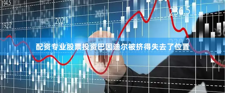 配资专业股票投资巴因迪尔被挤得失去了位置