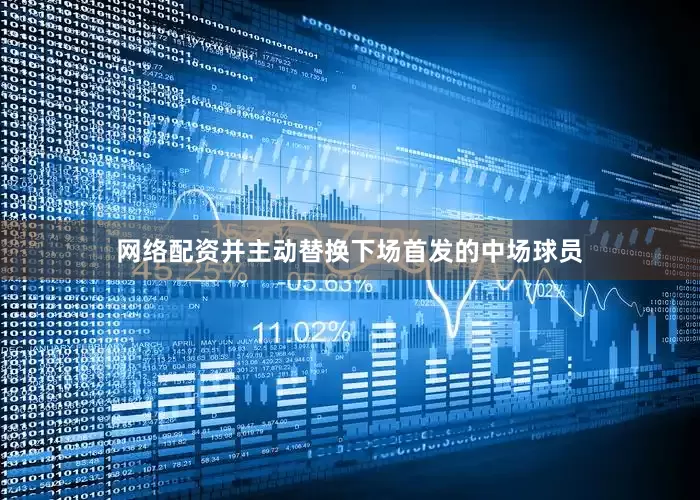 网络配资并主动替换下场首发的中场球员