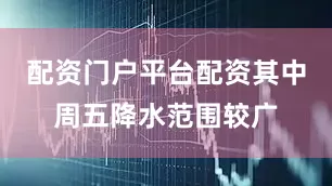 配资门户平台配资其中周五降水范围较广