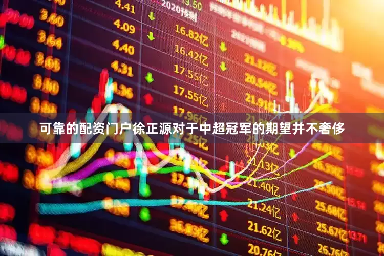 可靠的配资门户徐正源对于中超冠军的期望并不奢侈