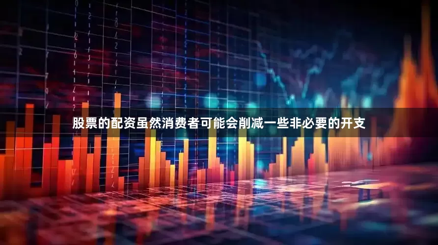 股票的配资虽然消费者可能会削减一些非必要的开支