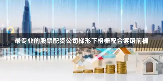 最专业的股票配资公司梯形下格栅配合镀铬前栅