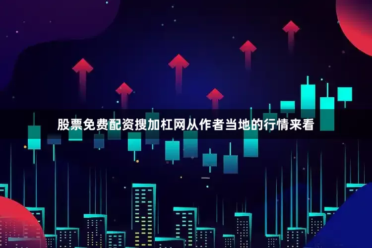 股票免费配资搜加杠网从作者当地的行情来看