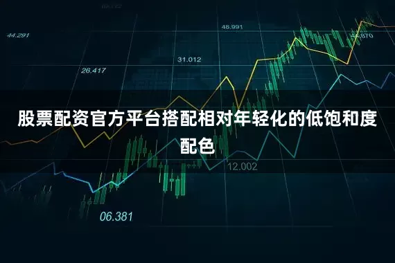 股票配资官方平台搭配相对年轻化的低饱和度配色