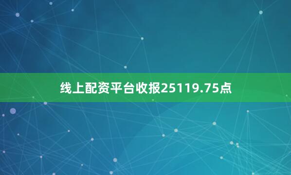 线上配资平台收报25119.75点
