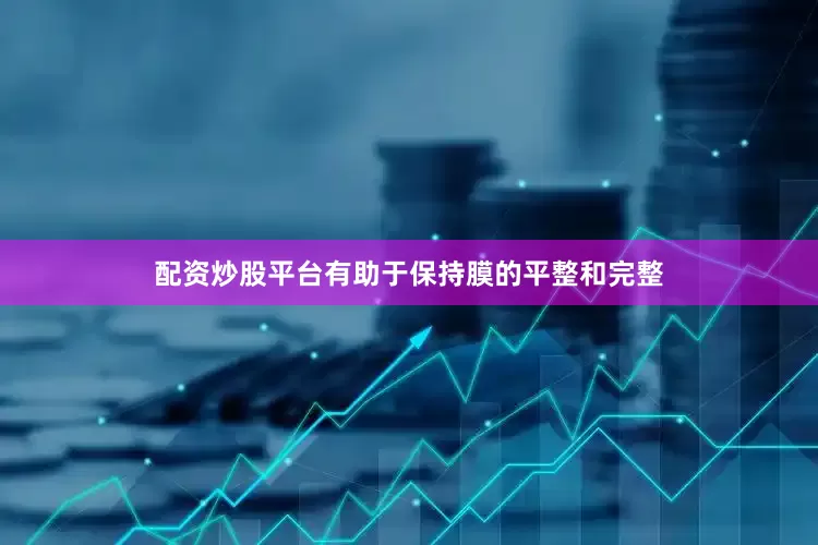配资炒股平台有助于保持膜的平整和完整