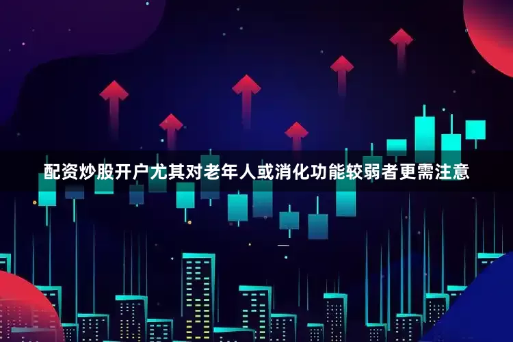 配资炒股开户尤其对老年人或消化功能较弱者更需注意