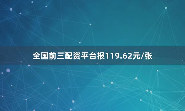 全国前三配资平台报119.62元/张