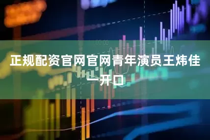 正规配资官网官网青年演员王炜佳一开口