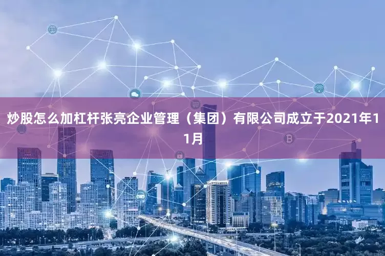 炒股怎么加杠杆张亮企业管理（集团）有限公司成立于2021年11月