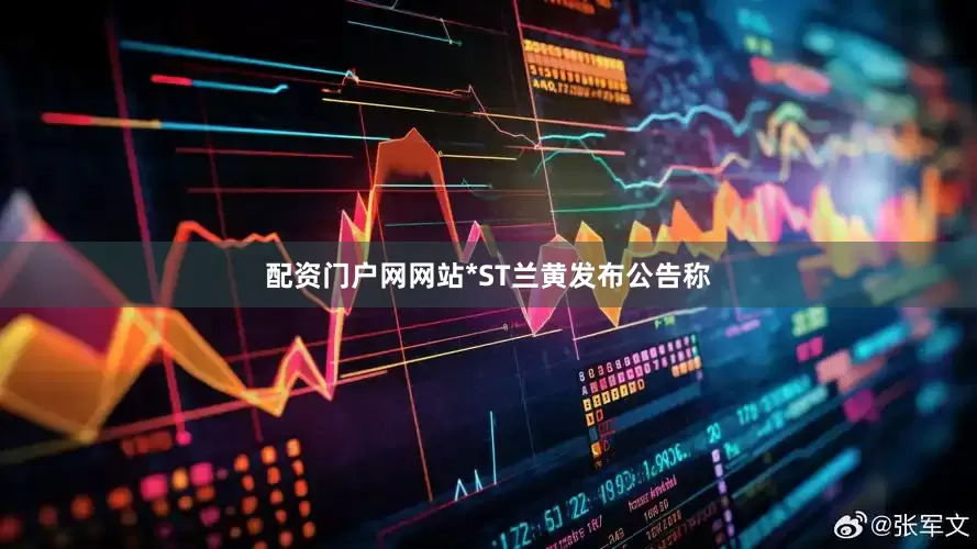 配资门户网网站*ST兰黄发布公告称