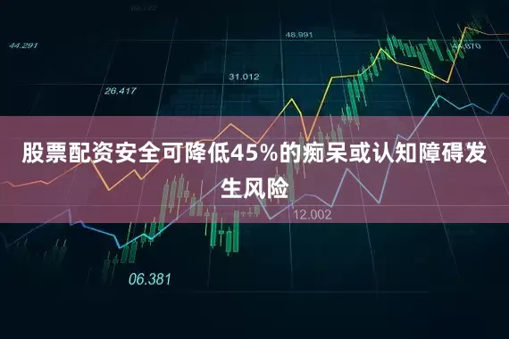 股票配资安全可降低45%的痴呆或认知障碍发生风险